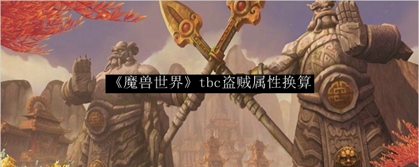 《魔兽世界》tbc盗贼属性换算