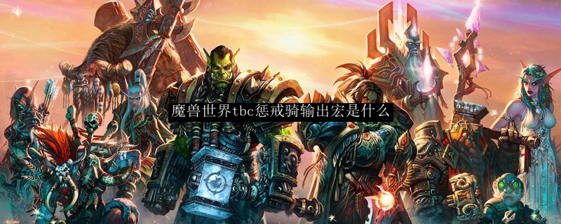 魔兽世界tbc惩戒骑输出宏是什么