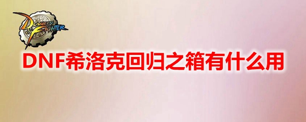 DNF希洛克回归之箱有什么用