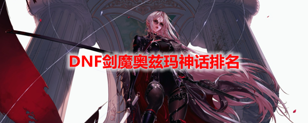 DNF剑魔奥兹玛神话排名