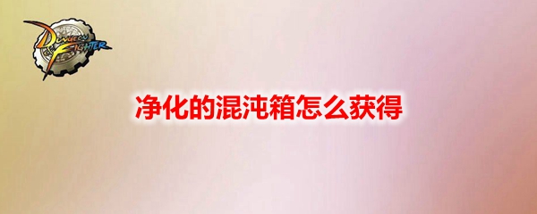 DNF净化的混沌箱怎么获得
