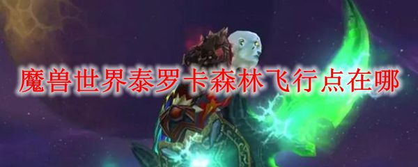 魔兽世界泰罗卡森林飞行点在哪