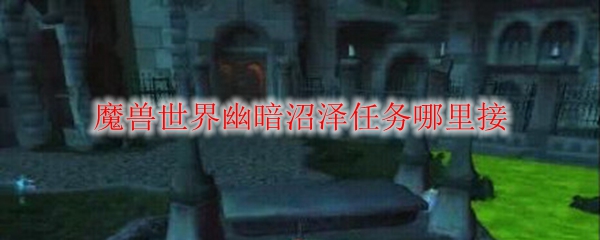魔兽世界幽暗沼泽任务哪里接