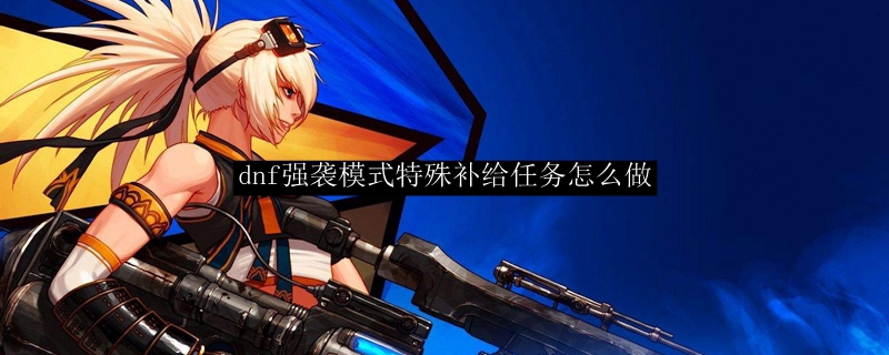 dnf强袭模式特殊补给任务怎么做