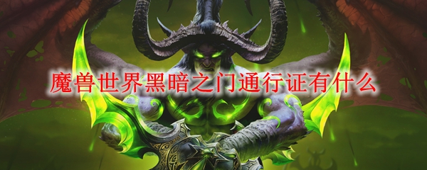 魔兽世界黑暗之门通行证有什么