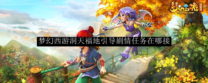 梦幻西游洞天福地引导剧情任务在哪接