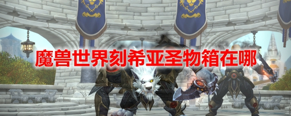 魔兽世界刻希亚圣物箱位置坐标