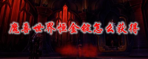 魔兽世界恒金锭怎么获得