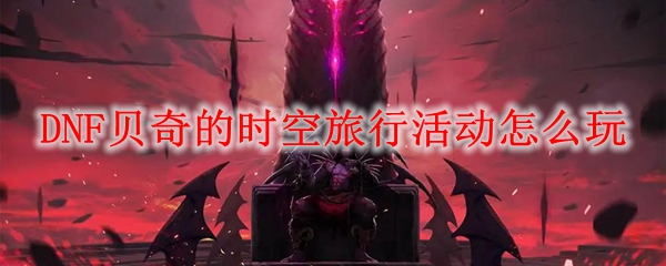 DNF贝奇的时空旅行活动怎么玩