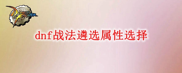 dnf战法遴选属性怎么选