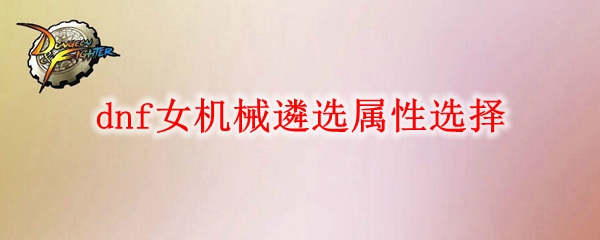 dnf女机械遴选属性怎么选
