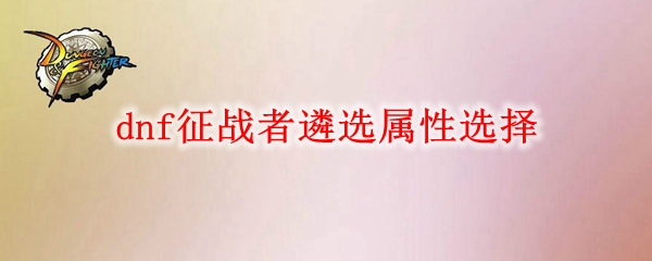 dnf征战者遴选属性怎么选