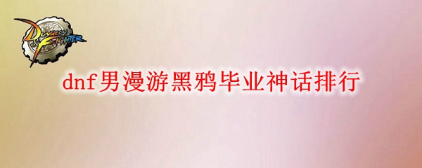 dnf男漫游黑鸦毕业神话排行