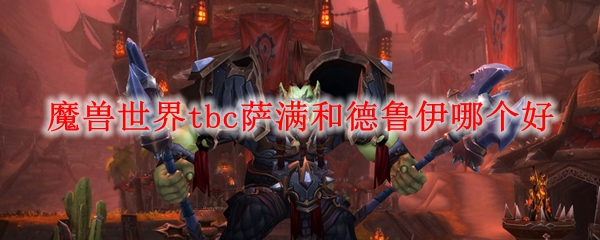 魔兽世界tbc萨满和德鲁伊哪个好