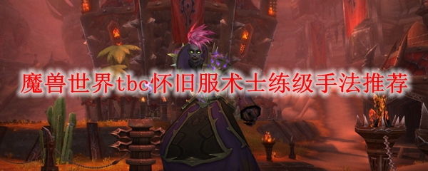 魔兽世界tbc怀旧服术士练级手法推荐