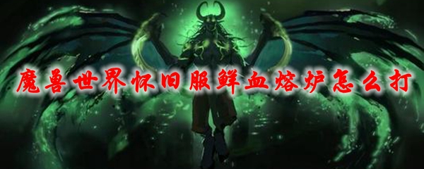《魔兽世界》怀旧服鲜血熔炉怎么打
