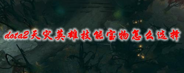 dota2天灾英雄技能宝物怎么选择