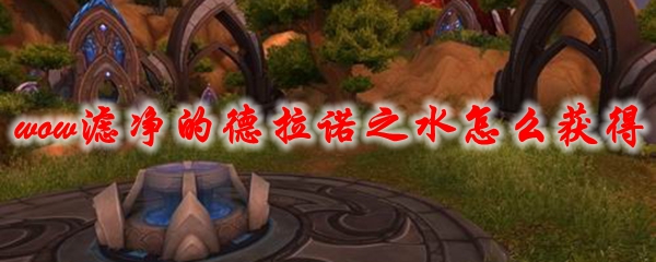 魔兽世界滤净的德拉诺之水怎么获得