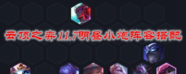 云顶之弈11.7明昼小炮阵容搭配