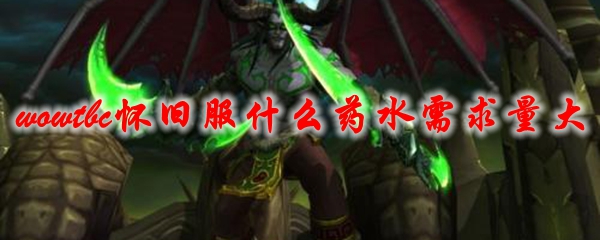 《魔兽世界》tbc怀旧服什么药水需求量大