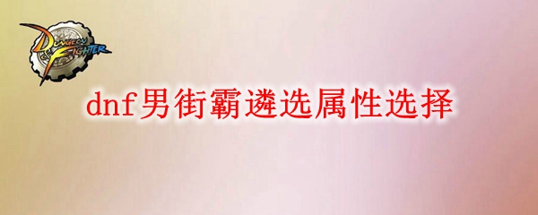 dnf男街霸遴选属性怎么选