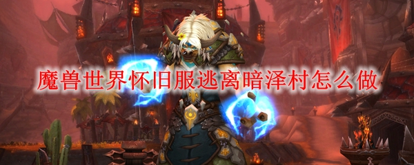 魔兽世界怀旧服逃离暗泽村怎么做