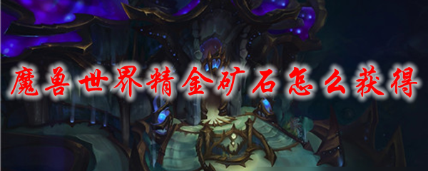 魔兽世界精金矿石怎么获得