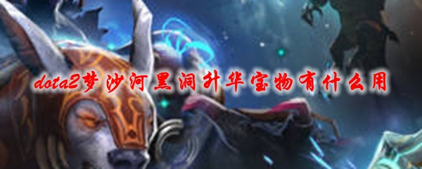《dota2》梦沙河黑洞升华宝物有什么用