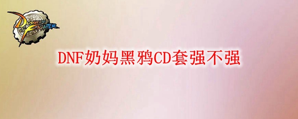 DNF奶妈黑鸦CD套强不强