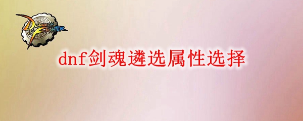 dnf剑魂遴选属性选择