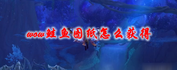 魔兽世界黄油鲑鱼图纸怎么获得