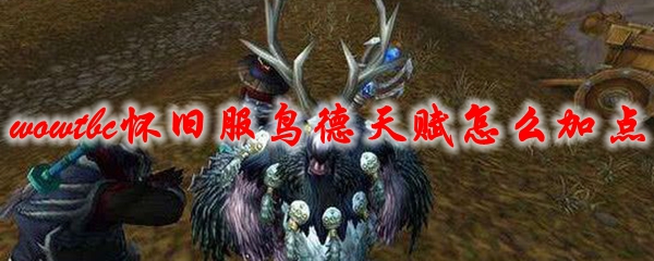 魔兽世界tbc怀旧服鸟德天赋怎么加点