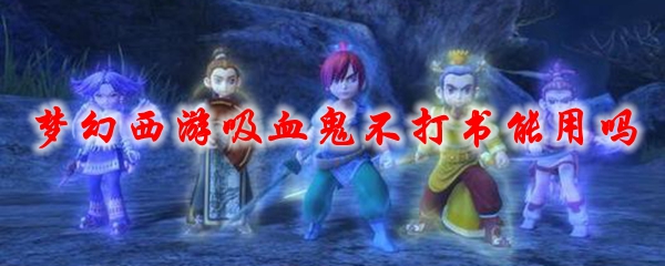 《梦幻西游》吸血鬼不打书能用吗