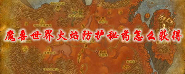魔兽世界火焰防护秘药怎么获得