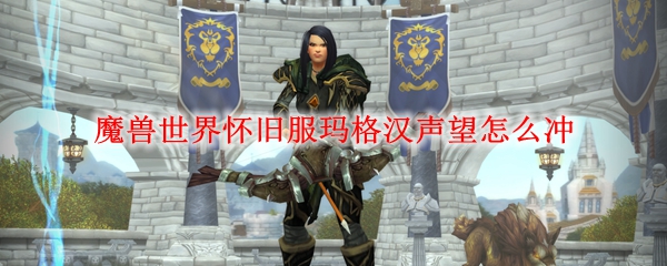 魔兽世界怀旧服玛格汉声望怎么冲