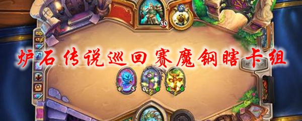 炉石传说巡回赛魔钢瞎卡组