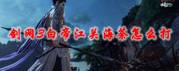 《剑网3》白帝江关海荼怎么打