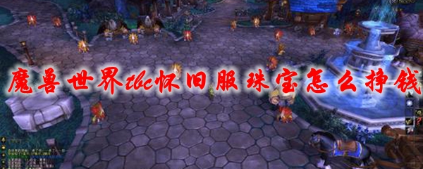 魔兽世界tbc怀旧服珠宝怎么挣钱