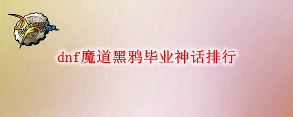 dnf魔道黑鸦毕业神话排行