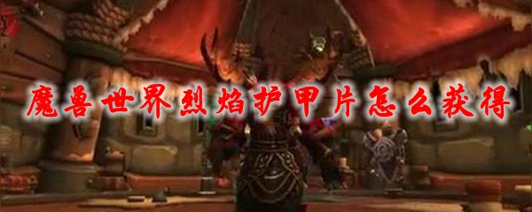魔兽世界烈焰护甲片怎么获得