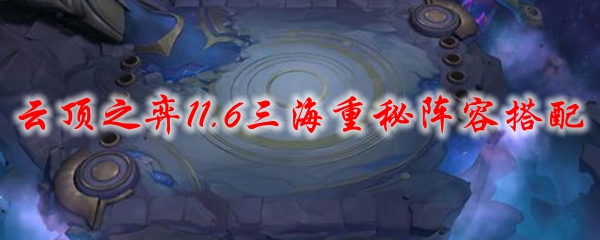 云顶之弈11.6三海重秘阵容搭配