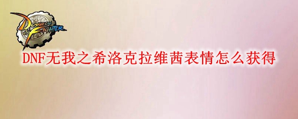 DNF无我之希洛克拉维茜表情怎么获得
