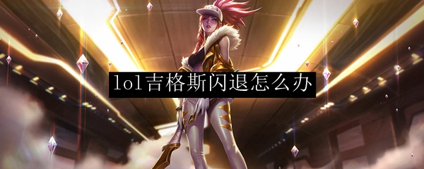 lol吉格斯闪退怎么办