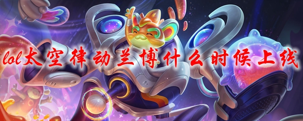 lol太空律动兰博什么时候上线