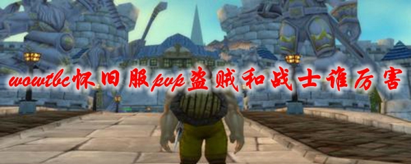 《魔兽世界》tbc怀旧服pvp盗贼和战士谁厉害