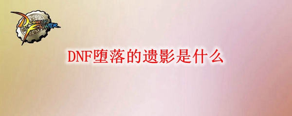 DNF堕落的遗影是什么