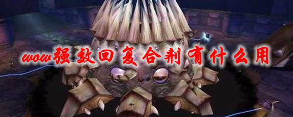 魔兽世界强效回复合剂有什么用