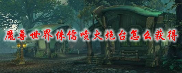 魔兽世界侏儒喷火炮台怎么获得