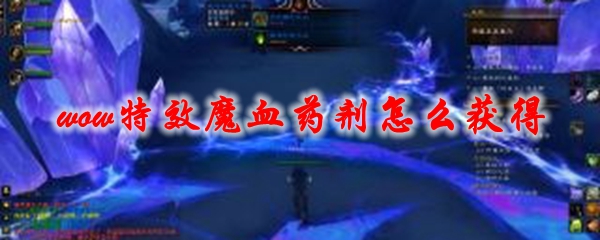 魔兽世界特效魔血药剂怎么获得