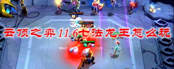云顶之弈11.6七法龙王怎么玩